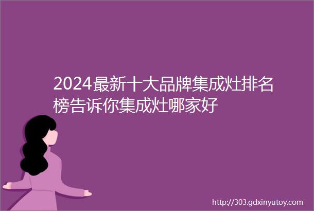 2024最新十大品牌集成灶排名榜告诉你集成灶哪家好