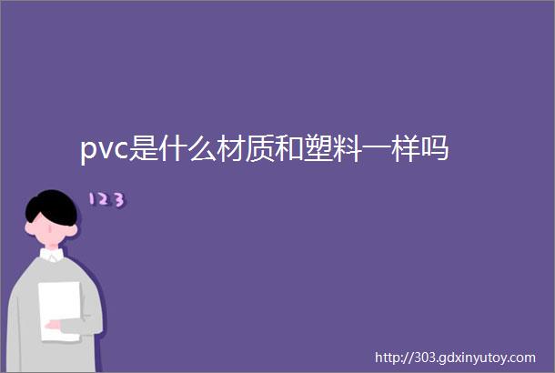 pvc是什么材质和塑料一样吗